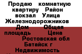 Продаю 1-комнатную квартиру › Район ­ вокзал › Улица ­ Железнодорожников › Дом ­ 8 › Общая площадь ­ 40 › Цена ­ 1 800 000 - Ростовская обл., Батайск г. Недвижимость » Квартиры продажа   . Ростовская обл.